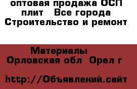 оптовая продажа ОСП плит - Все города Строительство и ремонт » Материалы   . Орловская обл.,Орел г.